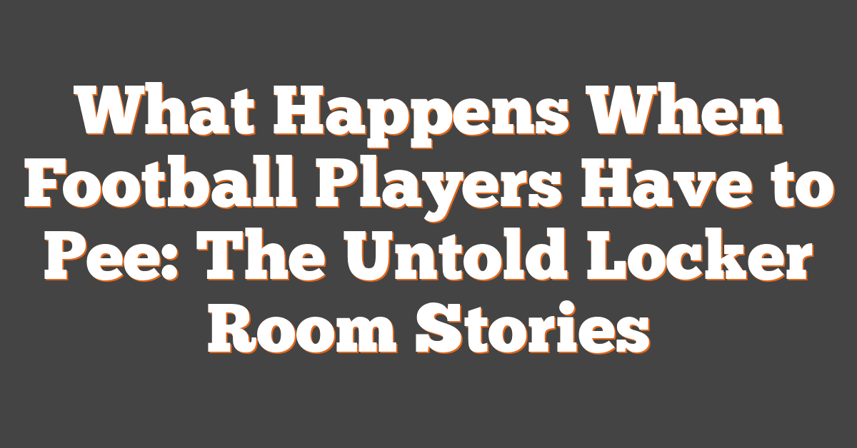 What Happens When Football Players Have to Pee: The Untold Locker Room Stories