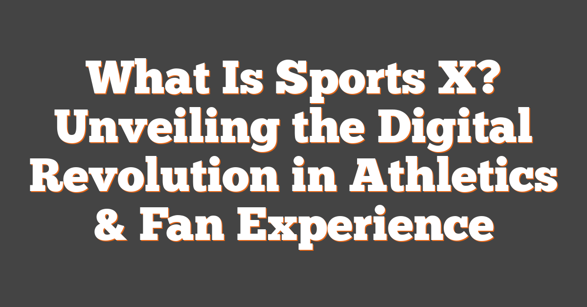 What Is Sports X? Unveiling the Digital Revolution in Athletics & Fan Experience