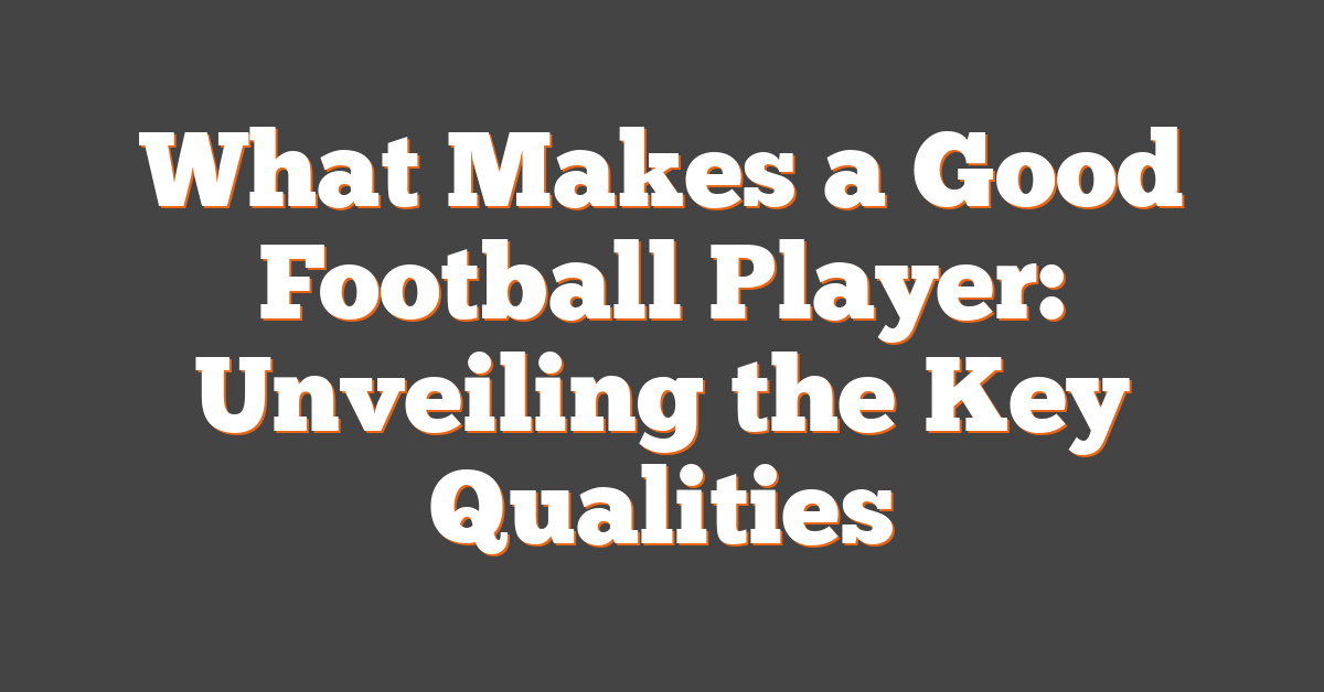 What Makes a Good Football Player: Unveiling the Key Qualities