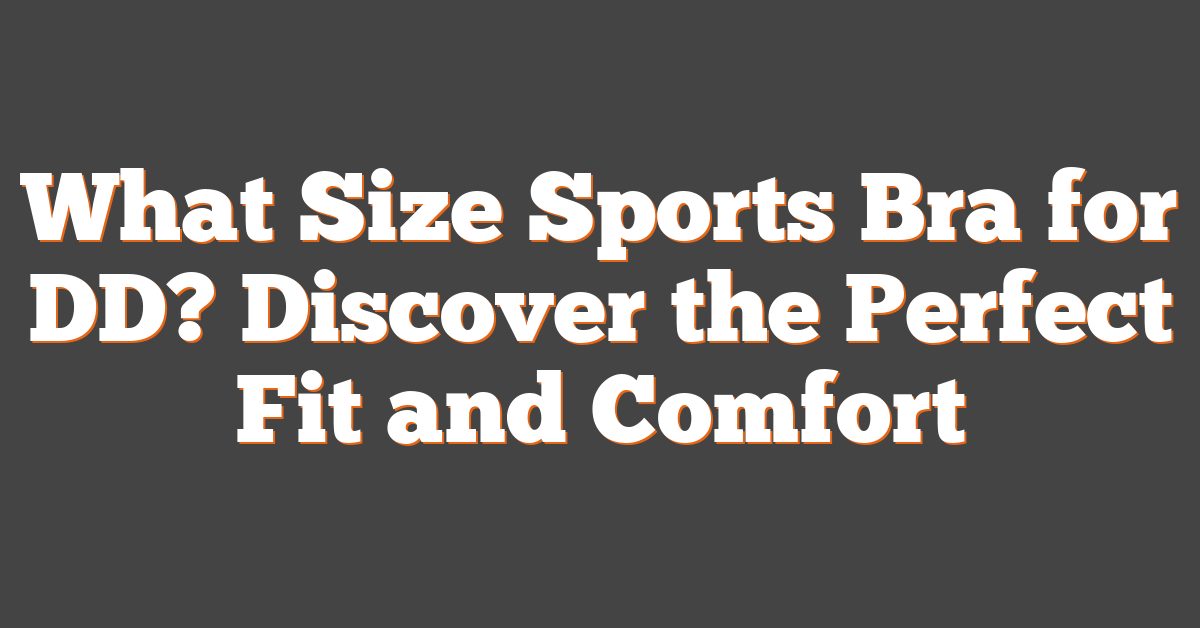 What Size Sports Bra for DD? Discover the Perfect Fit and Comfort