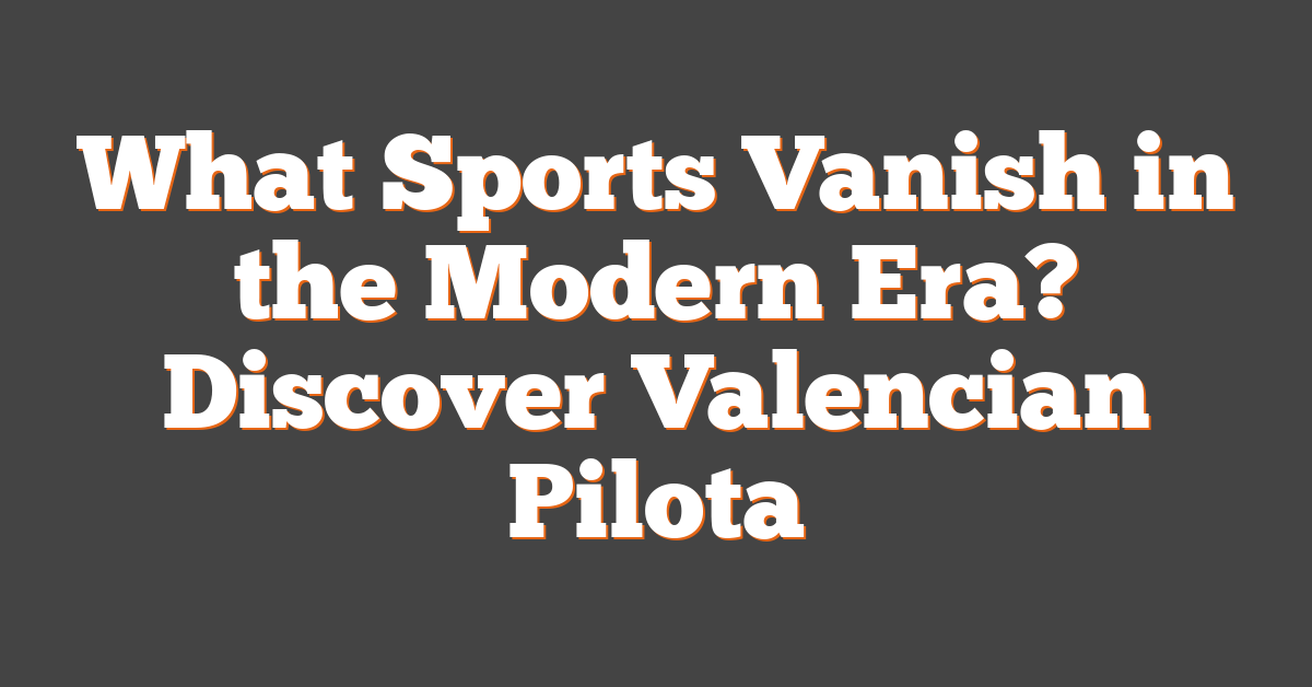 What Sports Vanish in the Modern Era? Discover Valencian Pilota