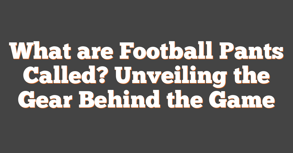 What are Football Pants Called? Unveiling the Gear Behind the Game