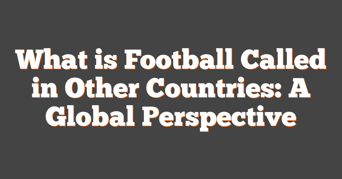 What is Football Called in Other Countries: A Global Perspective