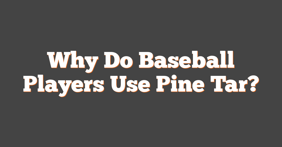 Why Do Baseball Players Use Pine Tar?