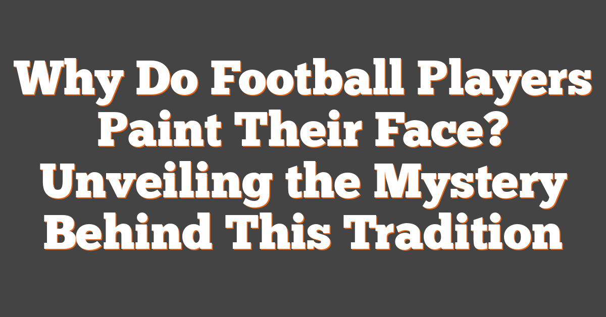 Why Do Football Players Paint Their Face? Unveiling the Mystery Behind This Tradition