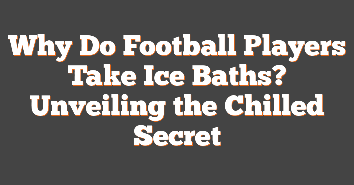 Why Do Football Players Take Ice Baths? Unveiling the Chilled Secret