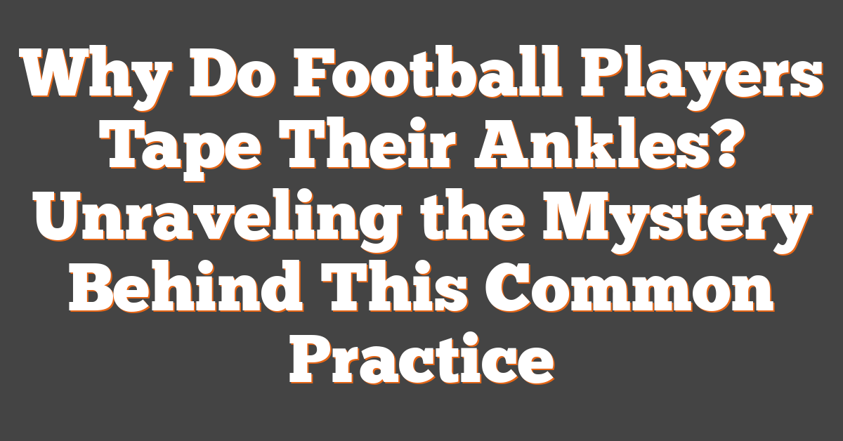 Why Do Football Players Tape Their Ankles? Unraveling the Mystery Behind This Common Practice