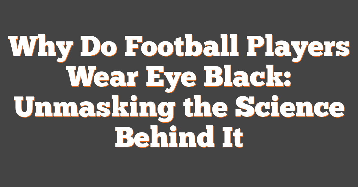 Why Do Football Players Wear Eye Black: Unmasking the Science Behind It