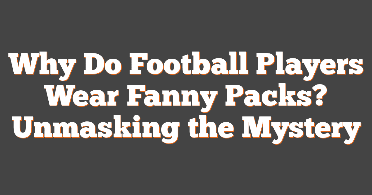 Why Do Football Players Wear Fanny Packs? Unmasking the Mystery