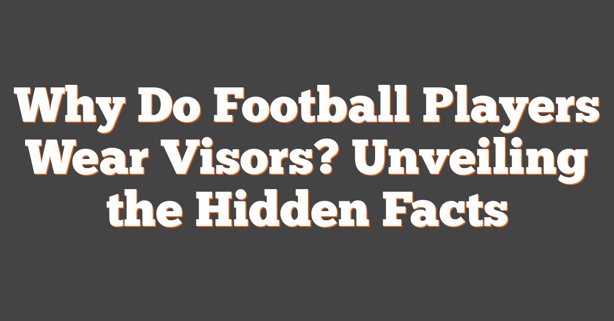 Why Do Football Players Wear Visors? Unveiling the Hidden Facts