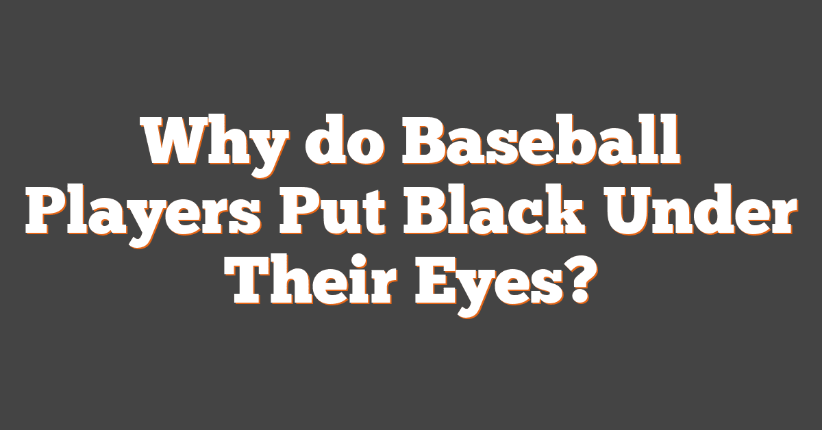 Why do Baseball Players Put Black Under Their Eyes?