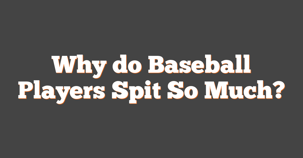 Why do Baseball Players Spit So Much?