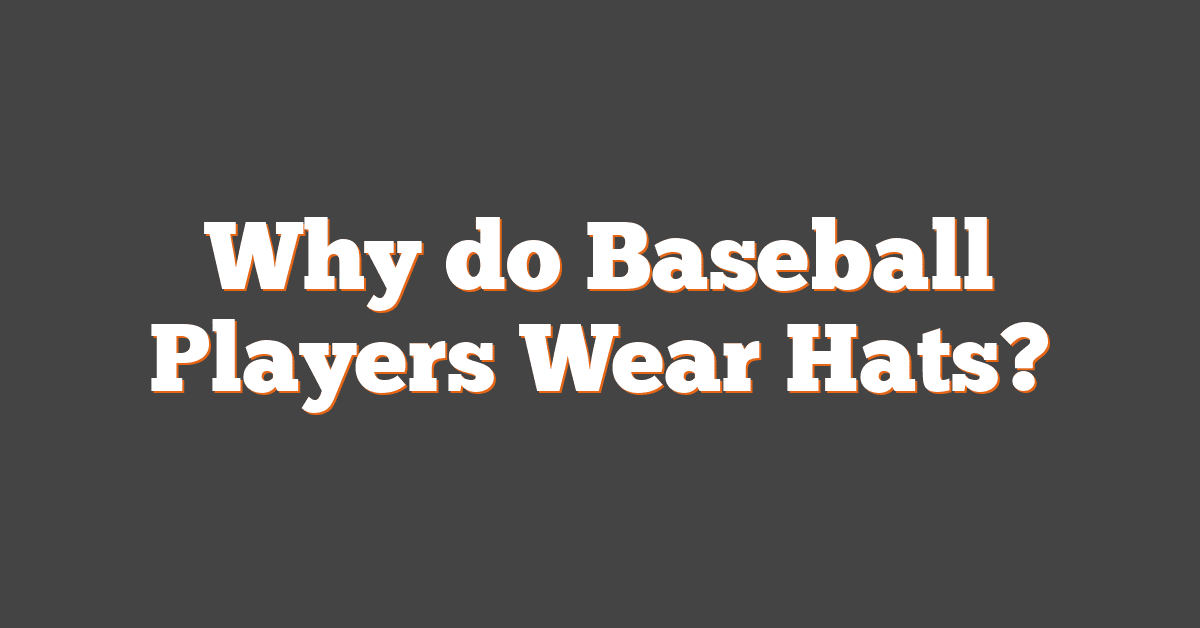 Why do Baseball Players Wear Hats?