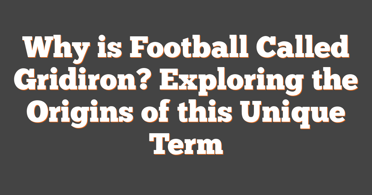 Why is Football Called Gridiron? Exploring the Origins of this Unique Term