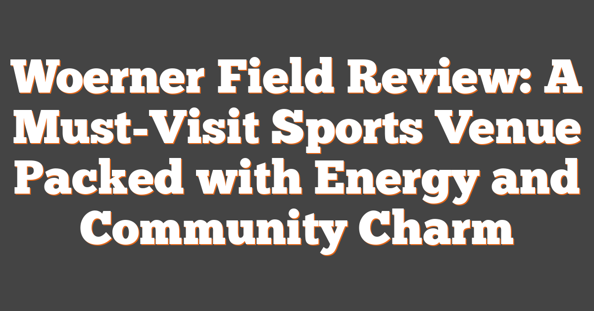 Woerner Field Review: A Must-Visit Sports Venue Packed with Energy and Community Charm