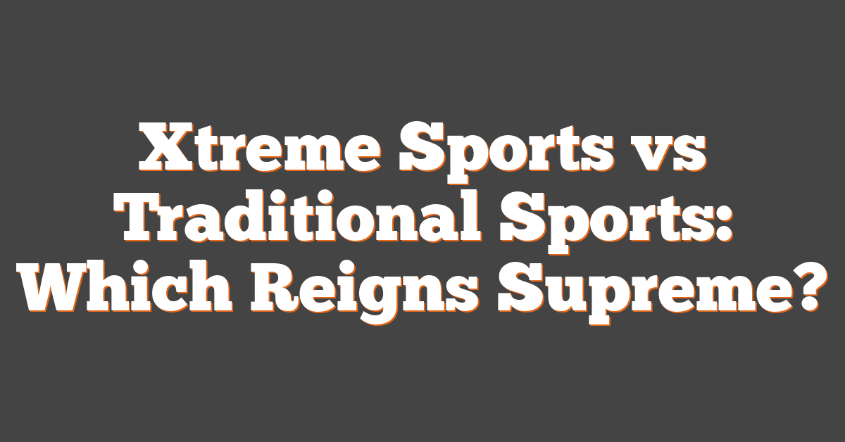 Xtreme Sports vs Traditional Sports: Which Reigns Supreme?