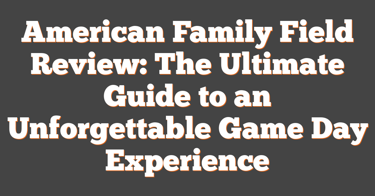 American Family Field Review: The Ultimate Guide to an Unforgettable Game Day Experience