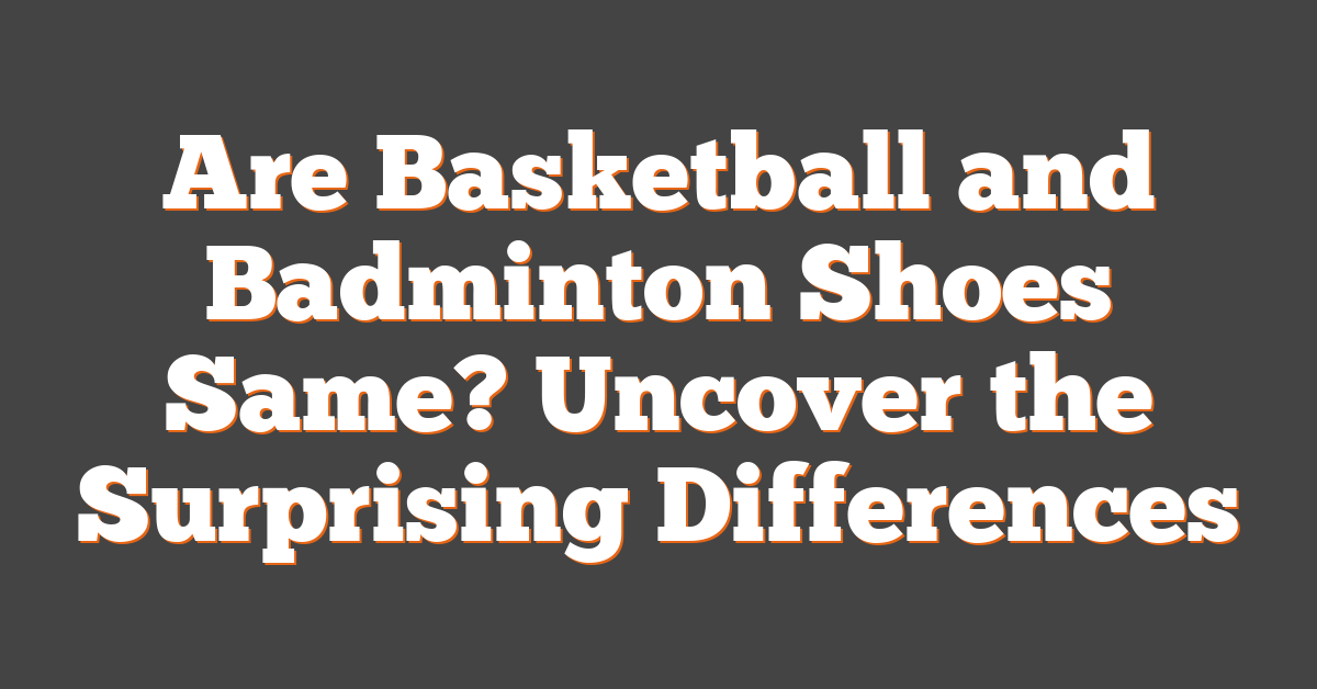 Are Basketball and Badminton Shoes Same? Uncover the Surprising Differences