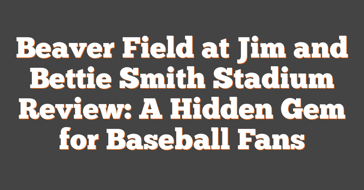 Beaver Field at Jim and Bettie Smith Stadium Review: A Hidden Gem for Baseball Fans