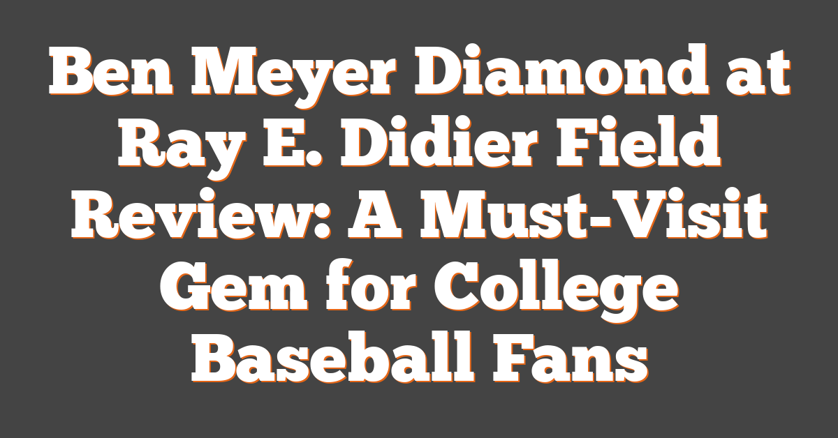 Ben Meyer Diamond at Ray E. Didier Field Review: A Must-Visit Gem for College Baseball Fans