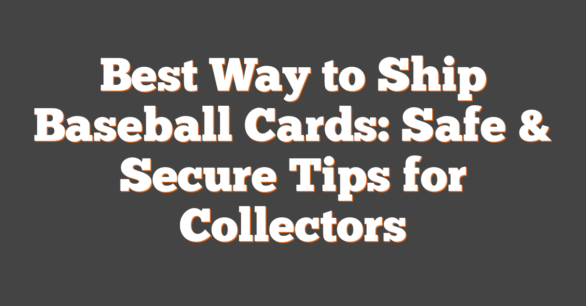 Best Way to Ship Baseball Cards: Safe & Secure Tips for Collectors