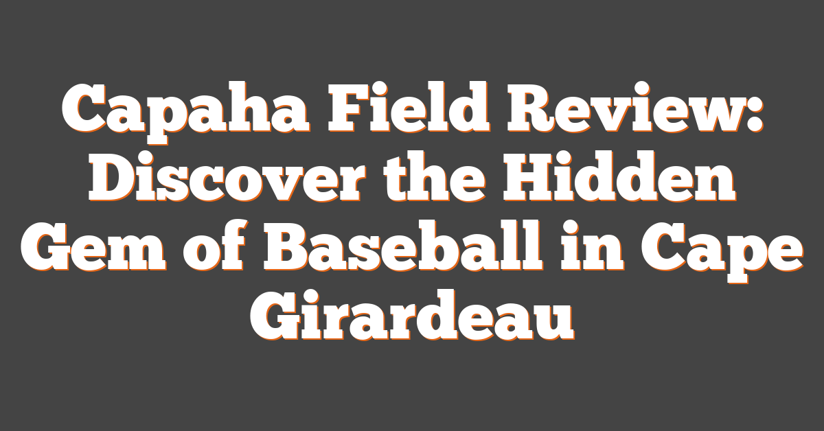 Capaha Field Review: Discover the Hidden Gem of Baseball in Cape Girardeau