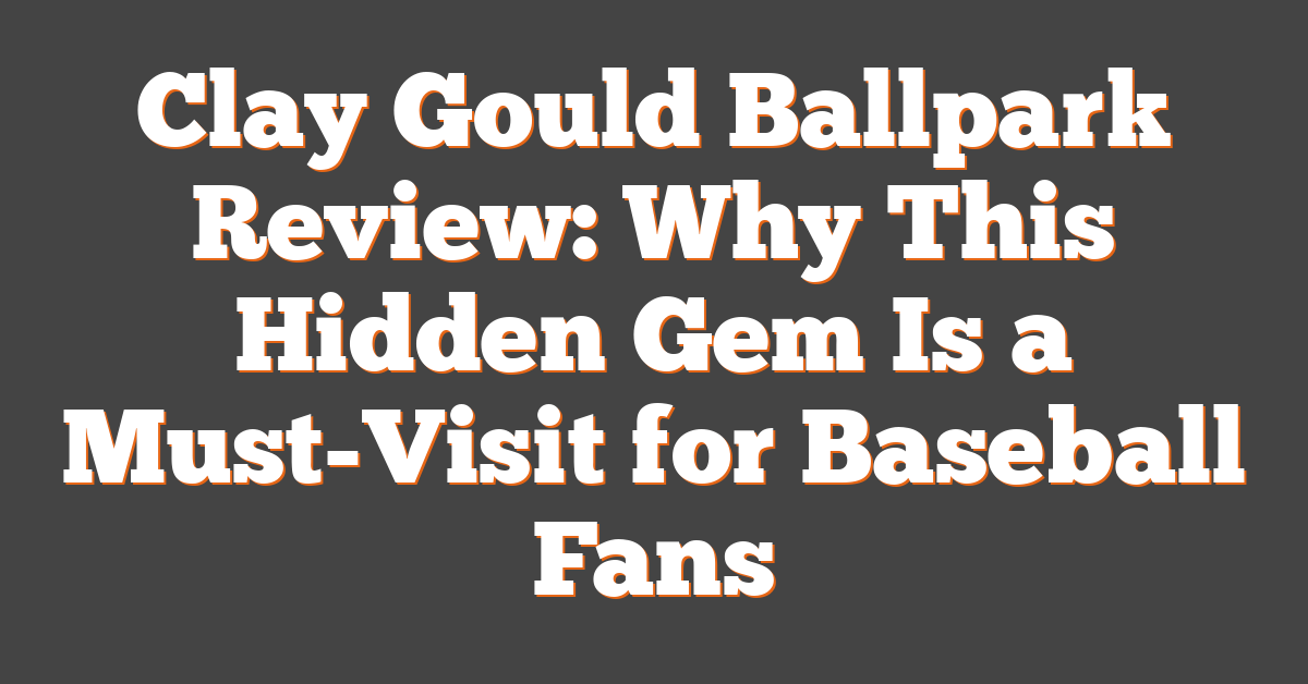 Clay Gould Ballpark Review: Why This Hidden Gem Is a Must-Visit for Baseball Fans