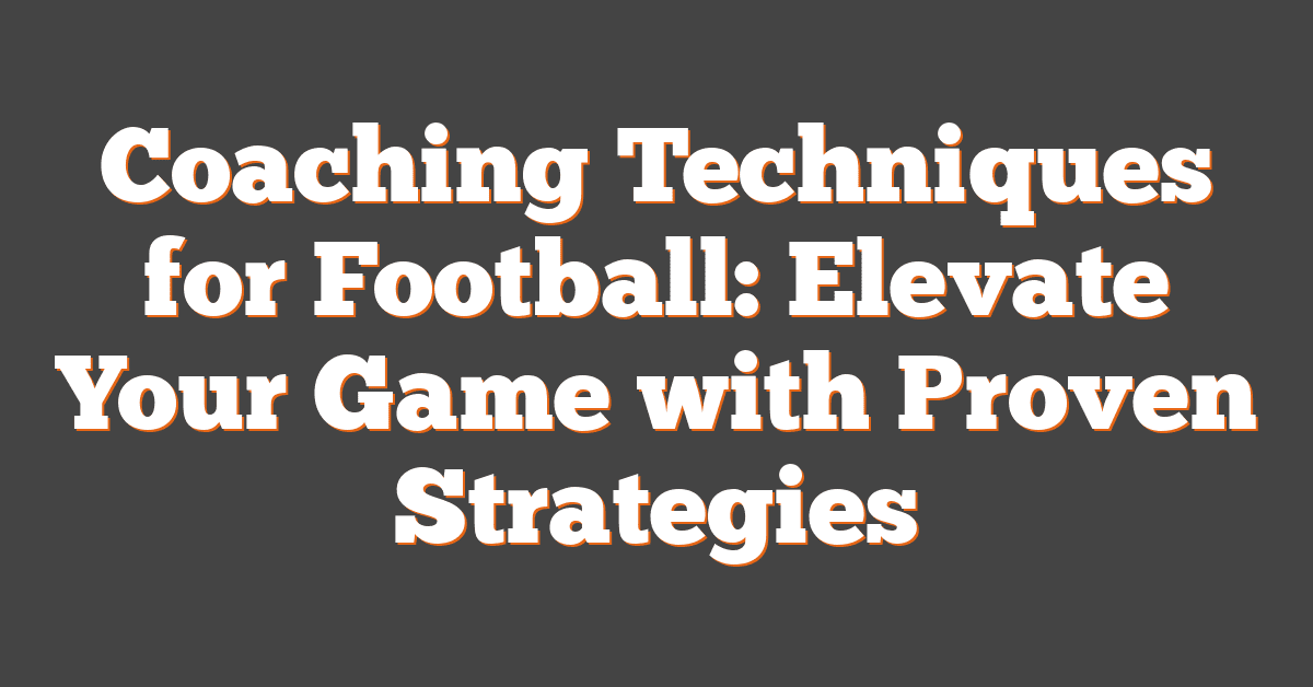 Coaching Techniques for Football: Elevate Your Game with Proven Strategies