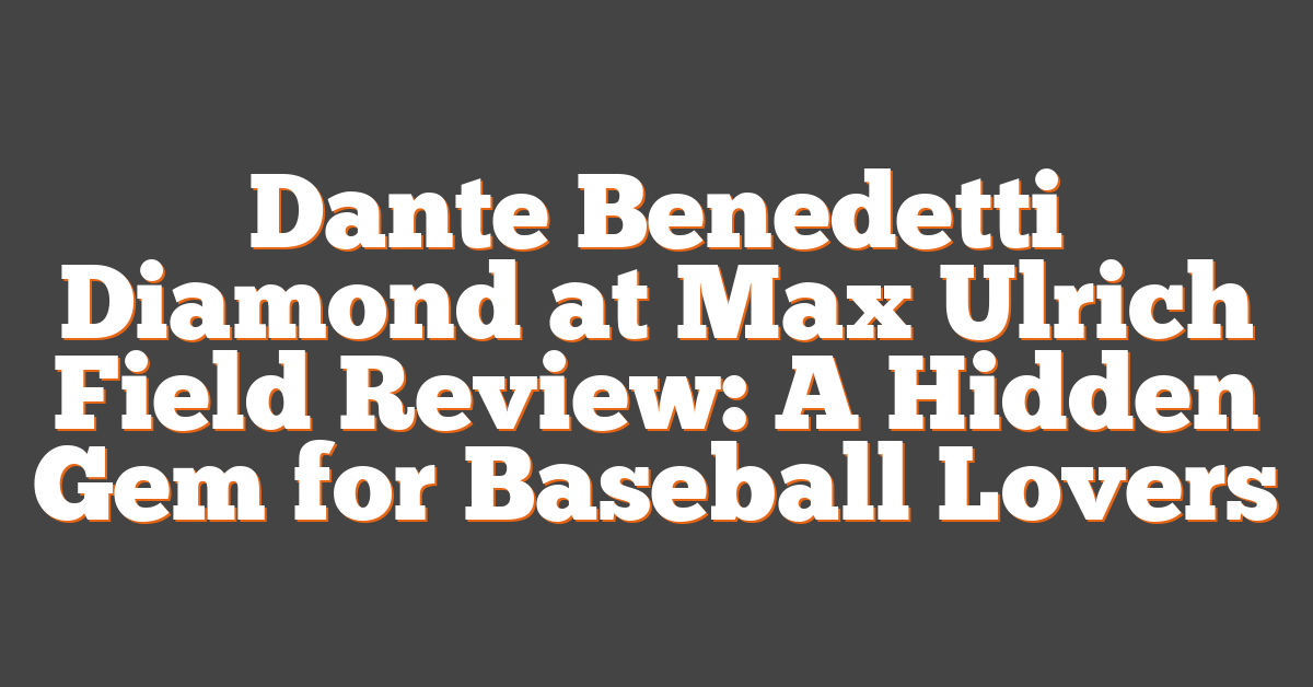 Dante Benedetti Diamond at Max Ulrich Field Review: A Hidden Gem for Baseball Lovers