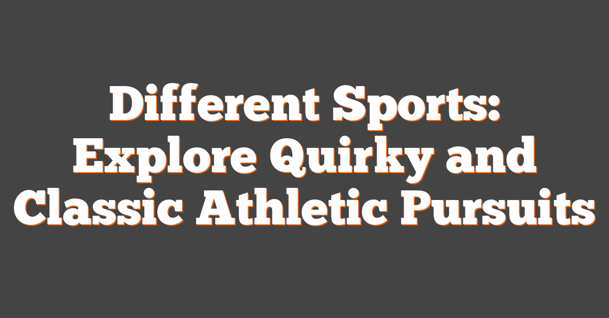 Different Sports: Explore Quirky and Classic Athletic Pursuits