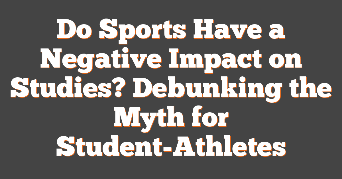 Do Sports Have a Negative Impact on Studies? Debunking the Myth for Student-Athletes