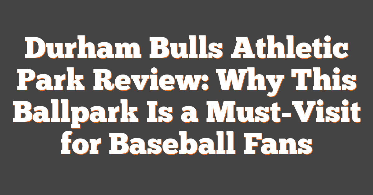 Durham Bulls Athletic Park Review: Why This Ballpark Is a Must-Visit for Baseball Fans