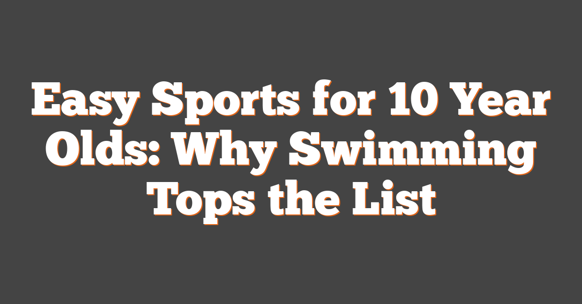 Easy Sports for 10 Year Olds: Why Swimming Tops the List