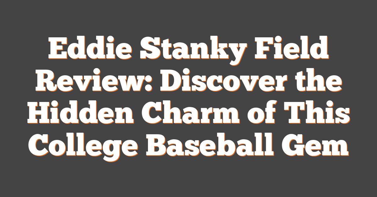 Eddie Stanky Field Review: Discover the Hidden Charm of This College Baseball Gem