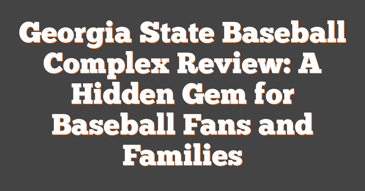 Georgia State Baseball Complex Review: A Hidden Gem for Baseball Fans and Families