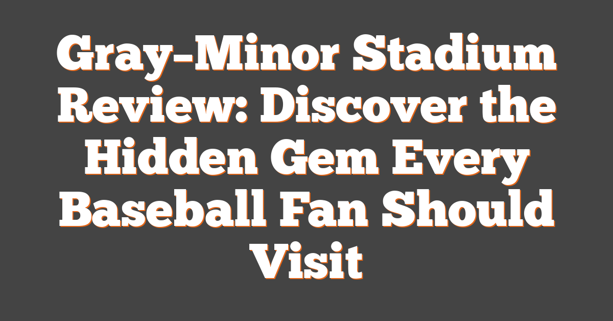 Gray–Minor Stadium Review: Discover the Hidden Gem Every Baseball Fan Should Visit