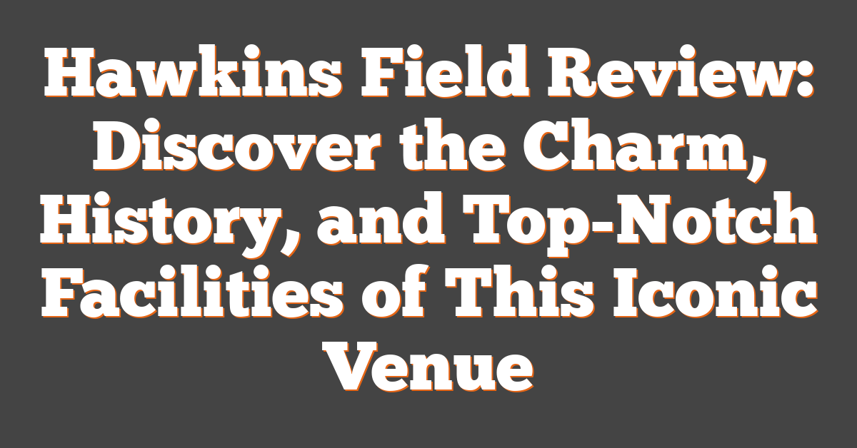 Hawkins Field Review: Discover the Charm, History, and Top-Notch Facilities of This Iconic Venue