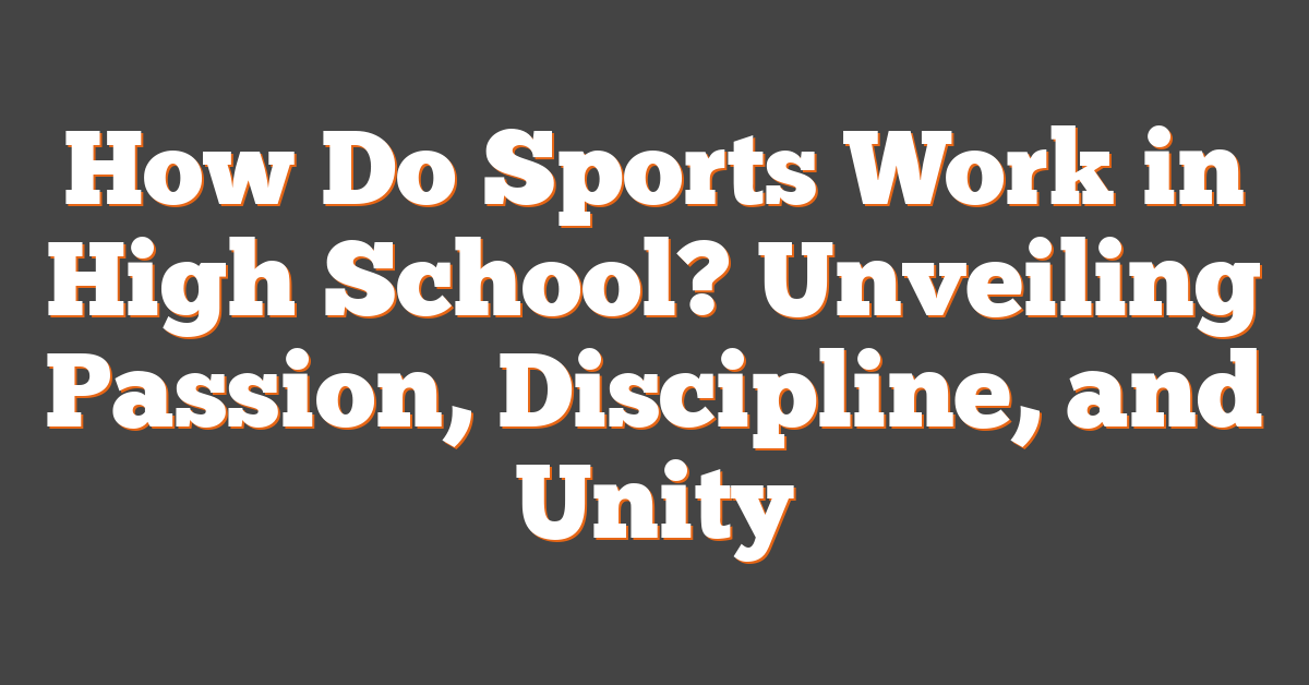 How Do Sports Work in High School? Unveiling Passion, Discipline, and Unity