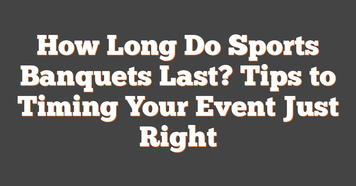 How Long Do Sports Banquets Last? Tips to Timing Your Event Just Right