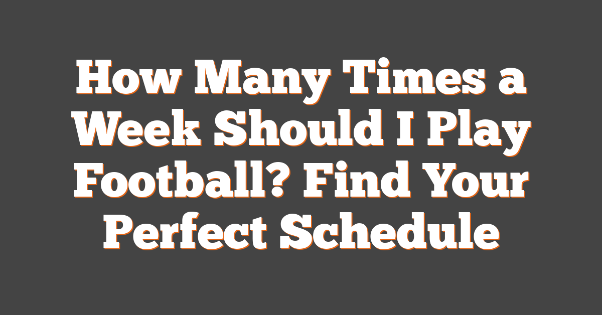 How Many Times a Week Should I Play Football? Find Your Perfect Schedule