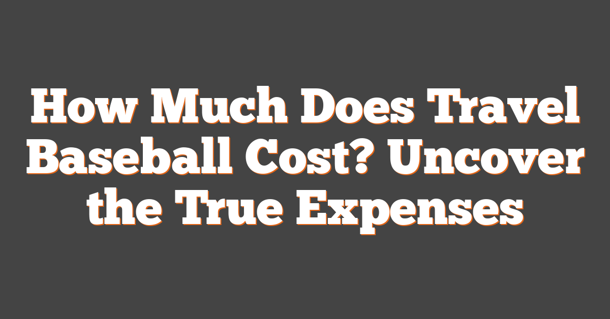 How Much Does Travel Baseball Cost? Uncover the True Expenses