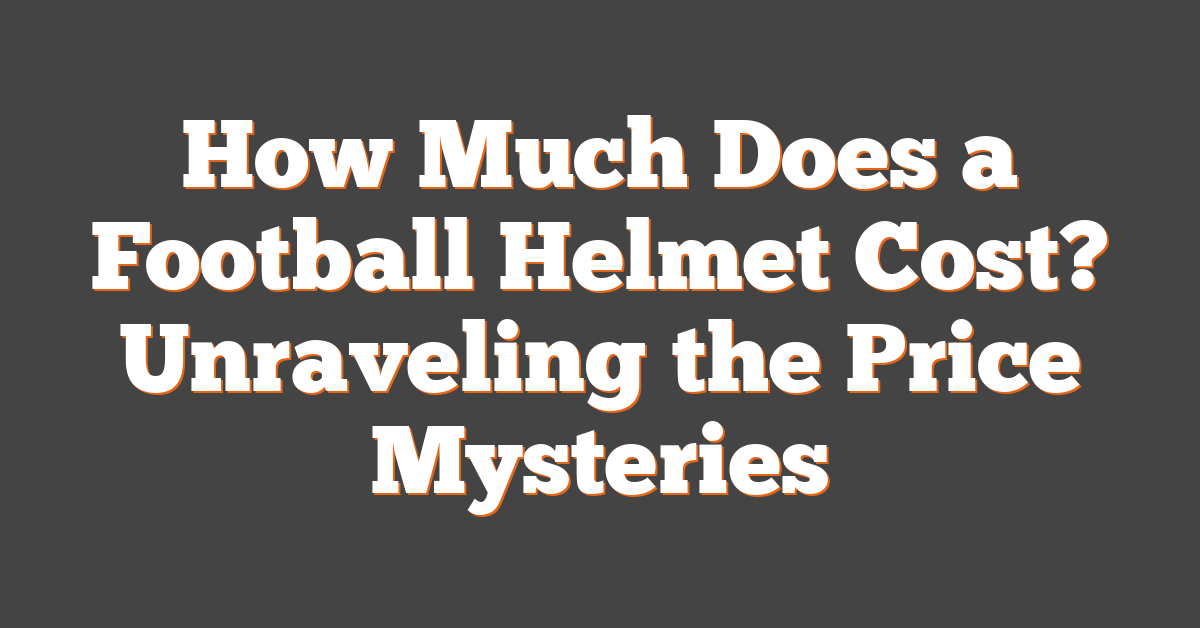 How Much Does a Football Helmet Cost? Unraveling the Price Mysteries