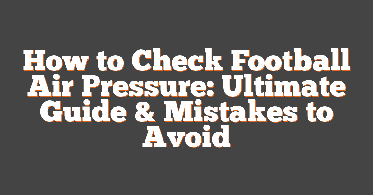 How to Check Football Air Pressure: Ultimate Guide & Mistakes to Avoid