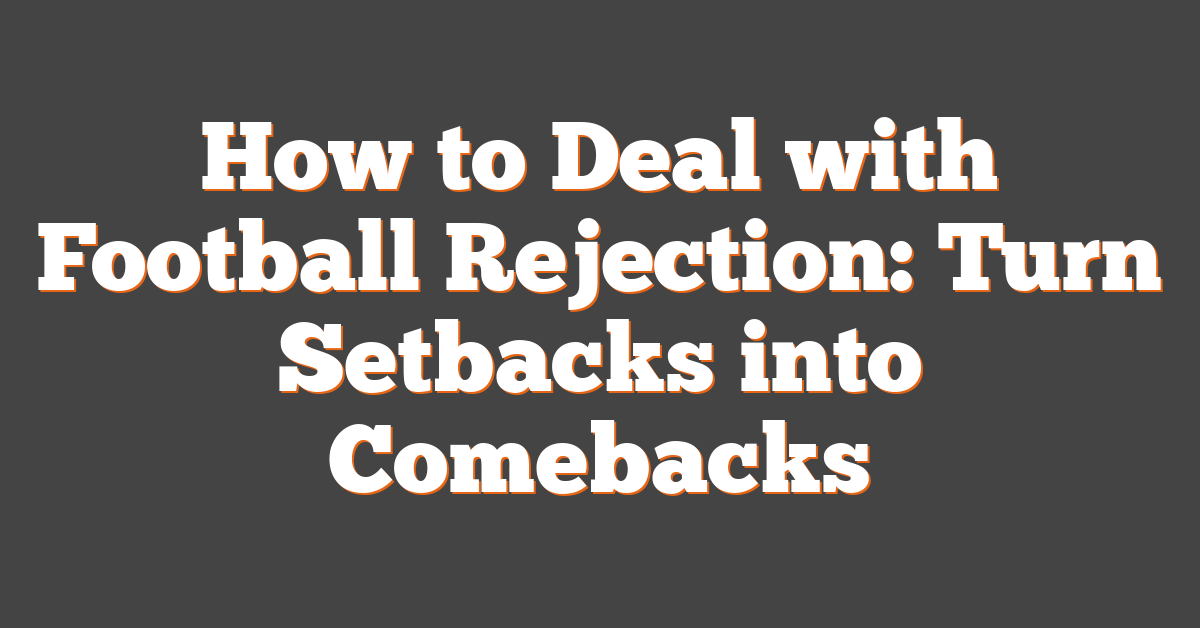 How to Deal with Football Rejection: Turn Setbacks into Comebacks