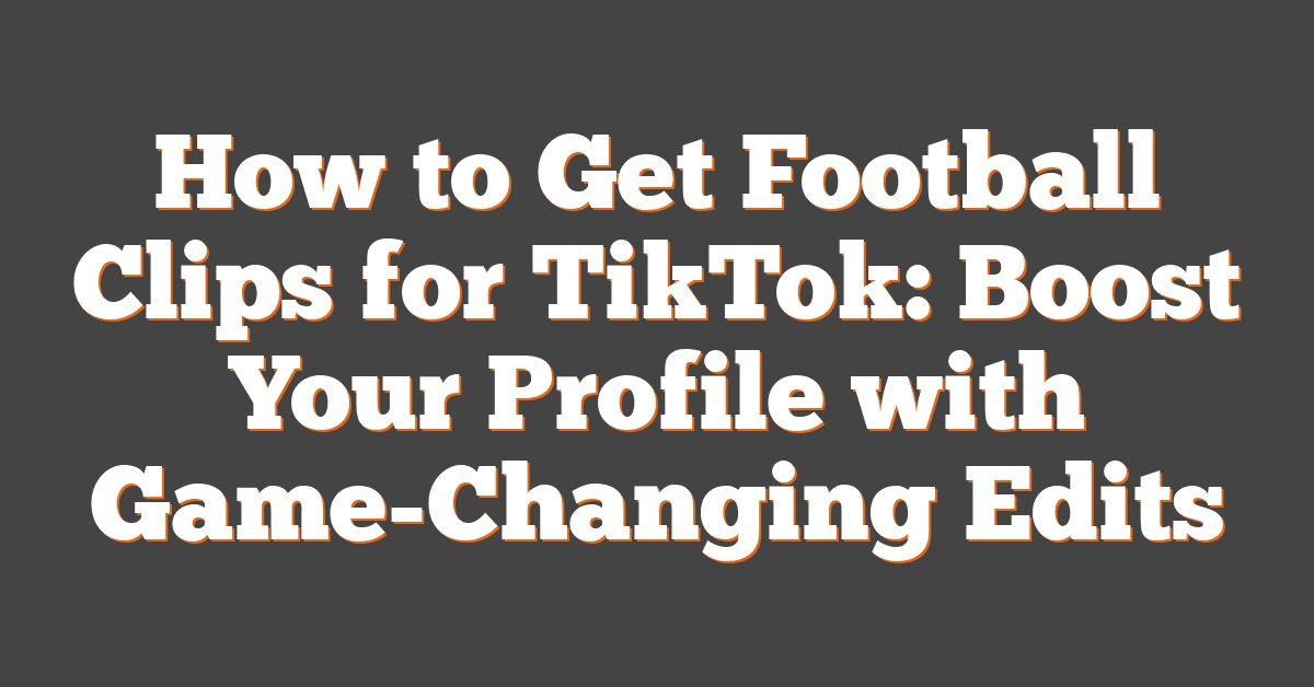 How to Get Football Clips for TikTok: Boost Your Profile with Game-Changing Edits