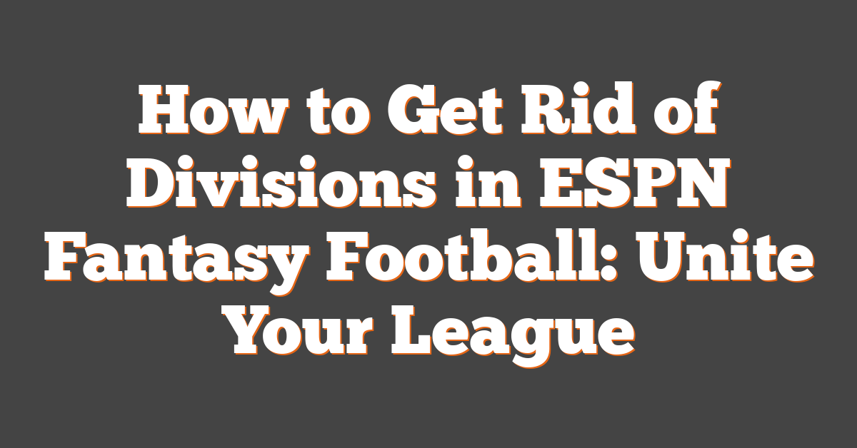 How to Get Rid of Divisions in ESPN Fantasy Football: Unite Your League