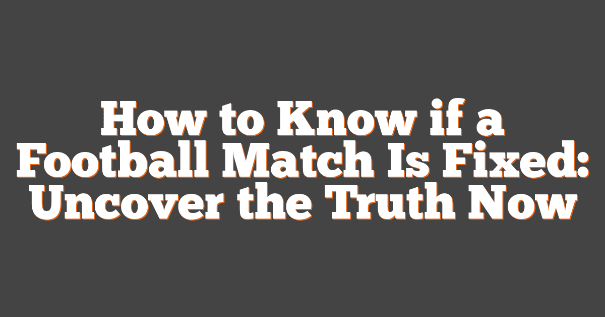 How to Know if a Football Match Is Fixed: Uncover the Truth Now