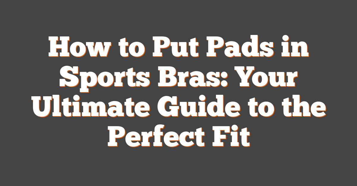 How to Put Pads in Sports Bras: Your Ultimate Guide to the Perfect Fit