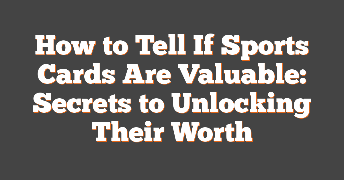 How to Tell If Sports Cards Are Valuable: Secrets to Unlocking Their Worth