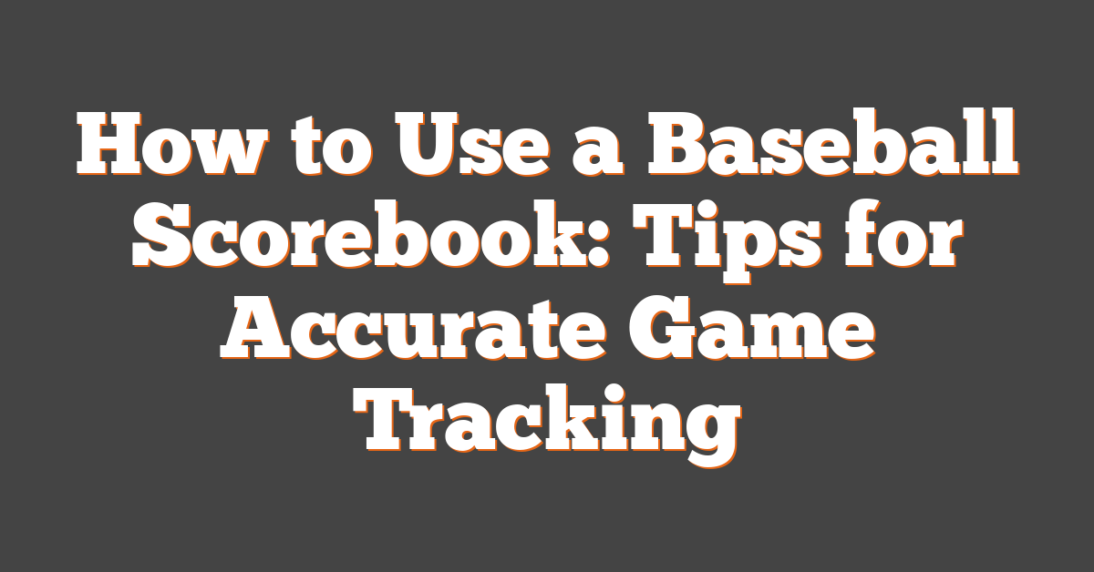 How to Use a Baseball Scorebook: Tips for Accurate Game Tracking